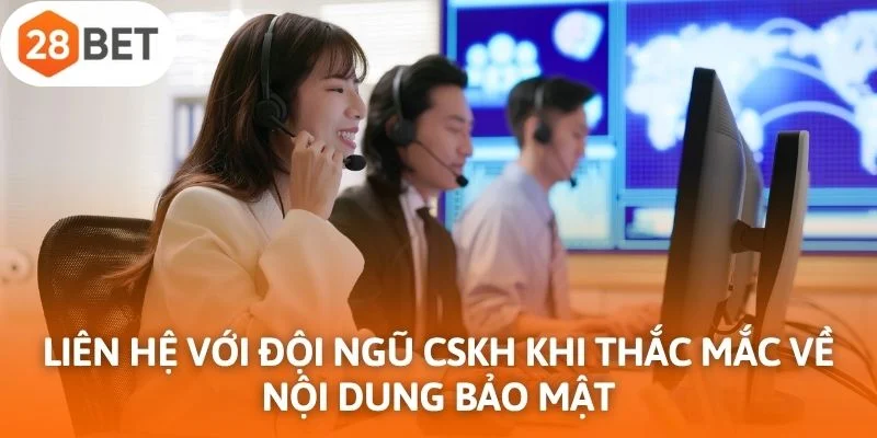 Liên hệ với đội ngũ chăm sóc khách hàng khi thắc mắc về nội dung bảo mật